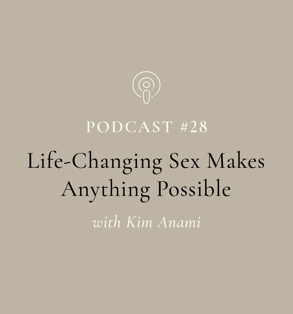 Life-Changing Sex Makes Anything Possible with Kim Anami (EP#28)